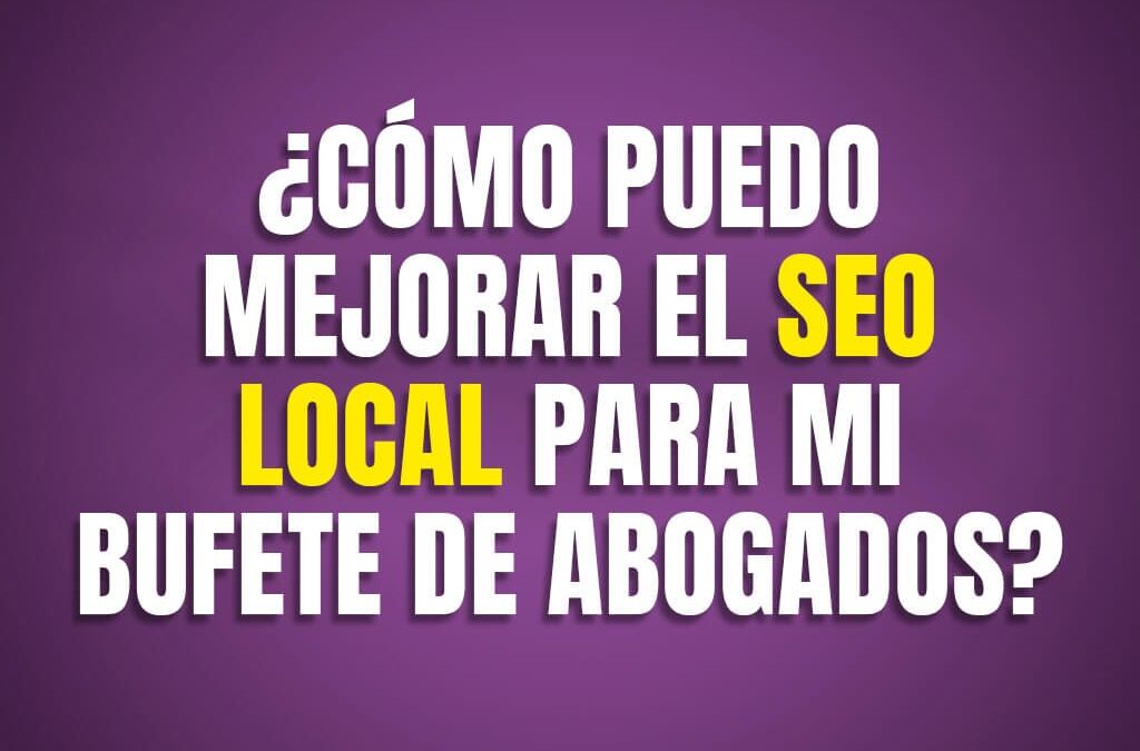 Cómo puedo mejorar el SEO local para mi bufete de abogados